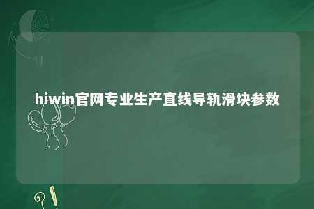 hiwin官网专业生产直线导轨滑块参数