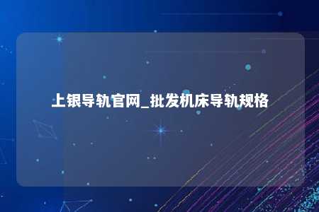 上银导轨官网_批发机床导轨规格