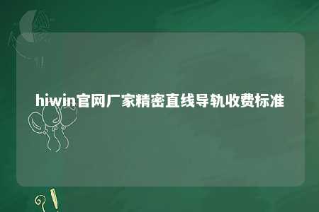 hiwin官网厂家精密直线导轨收费标准