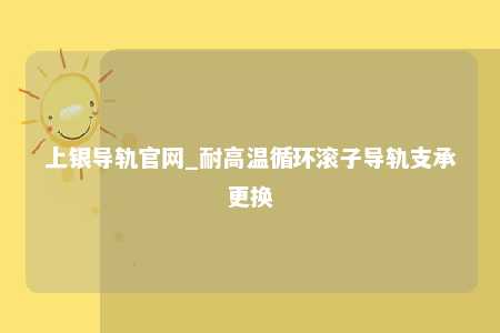 上银导轨官网_耐高温循环滚子导轨支承更换