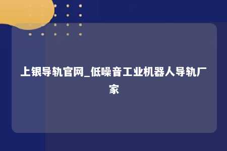 上银导轨官网_低噪音工业机器人导轨厂家