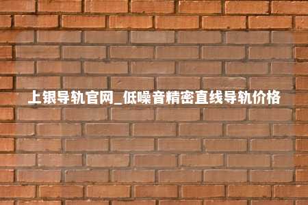 上银导轨官网_低噪音精密直线导轨价格