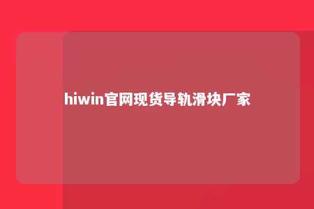 hiwin官网现货导轨滑块厂家
