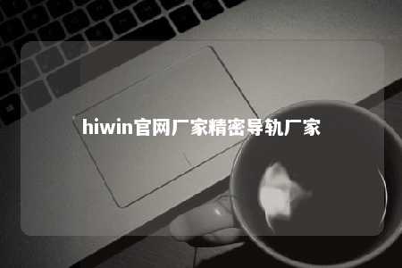 hiwin官网厂家精密导轨厂家