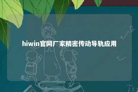 hiwin官网厂家精密传动导轨应用
