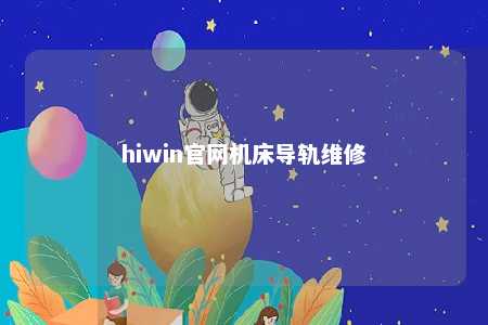 hiwin官网机床导轨维修