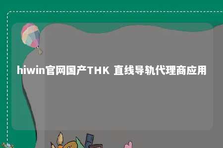 hiwin官网国产THK 直线导轨代理商应用