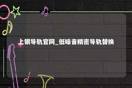 上银导轨官网_低噪音精密导轨替换