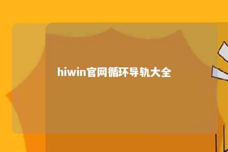 hiwin官网循环导轨大全