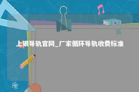 上银导轨官网_厂家循环导轨收费标准