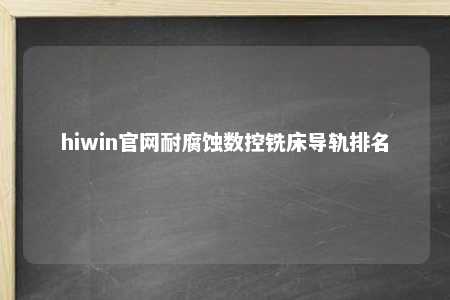 hiwin官网耐腐蚀数控铣床导轨排名