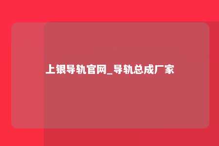 上银导轨官网_导轨总成厂家
