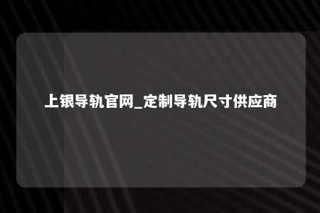 上银导轨官网_定制导轨尺寸供应商