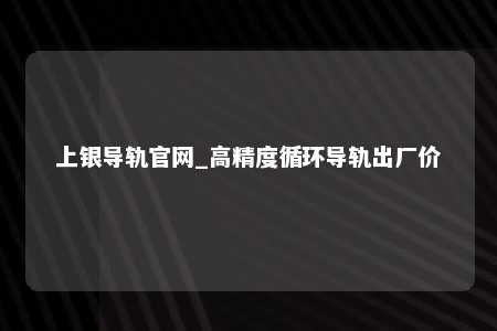 上银导轨官网_高精度循环导轨出厂价