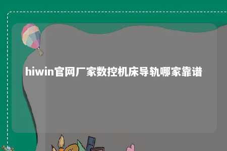 hiwin官网厂家数控机床导轨哪家靠谱