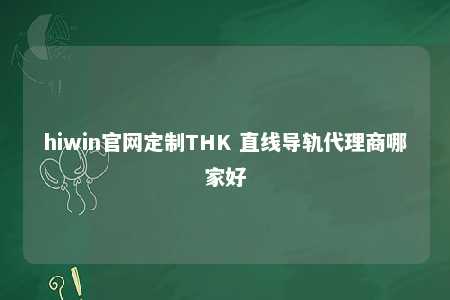 hiwin官网定制THK 直线导轨代理商哪家好