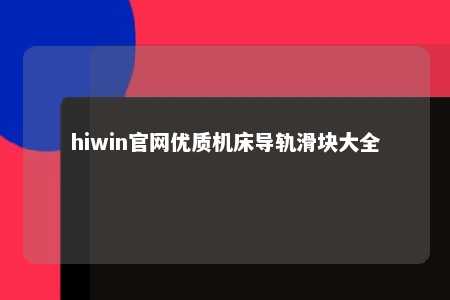 hiwin官网优质机床导轨滑块大全