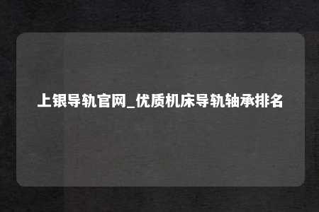上银导轨官网_优质机床导轨轴承排名