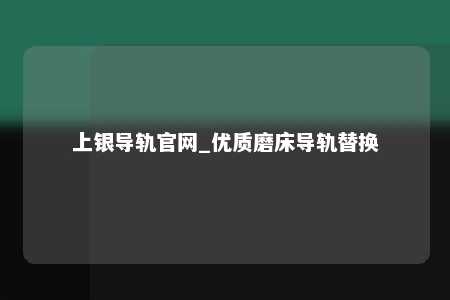 上银导轨官网_优质磨床导轨替换
