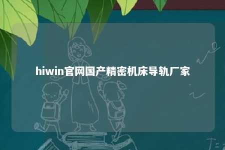 hiwin官网国产精密机床导轨厂家