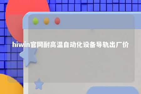 hiwin官网耐高温自动化设备导轨出厂价