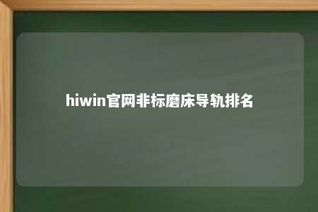 hiwin官网非标磨床导轨排名