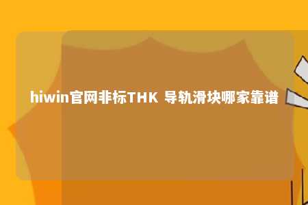 hiwin官网非标THK 导轨滑块哪家靠谱