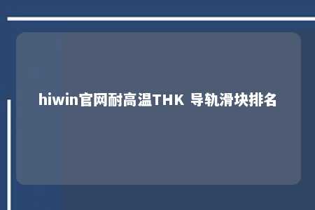 hiwin官网耐高温THK 导轨滑块排名