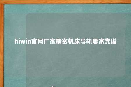 hiwin官网厂家精密机床导轨哪家靠谱