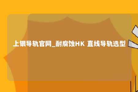上银导轨官网_耐腐蚀HK 直线导轨选型