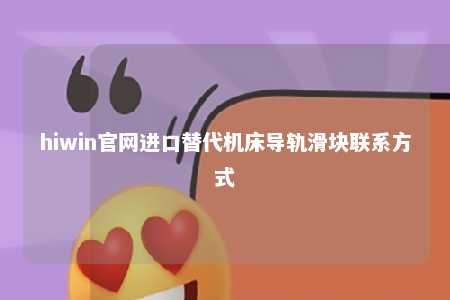 hiwin官网进口替代机床导轨滑块联系方式