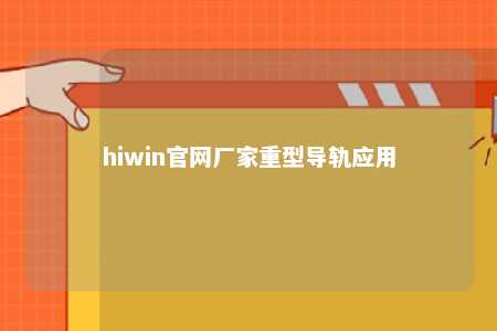 hiwin官网厂家重型导轨应用