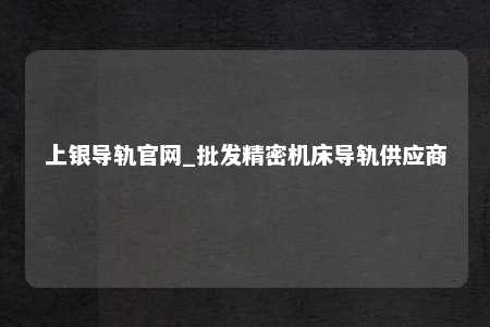 上银导轨官网_批发精密机床导轨供应商