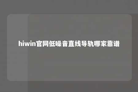 hiwin官网低噪音直线导轨哪家靠谱