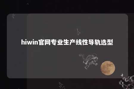 hiwin官网专业生产线性导轨选型