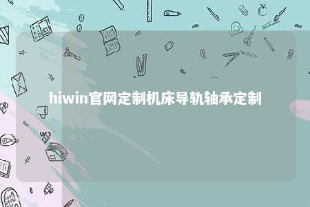 hiwin官网定制机床导轨轴承定制