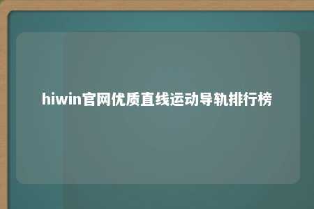 hiwin官网优质直线运动导轨排行榜