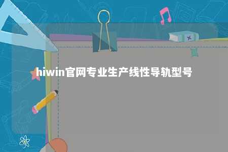 hiwin官网专业生产线性导轨型号