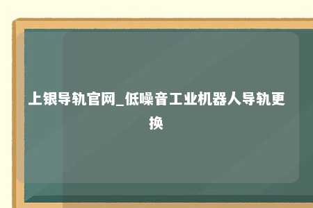 上银导轨官网_低噪音工业机器人导轨更换