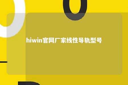 hiwin官网厂家线性导轨型号