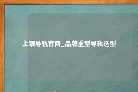 上银导轨官网_品牌重型导轨选型