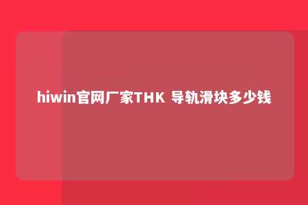 hiwin官网厂家THK 导轨滑块多少钱