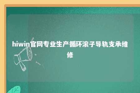hiwin官网专业生产循环滚子导轨支承维修