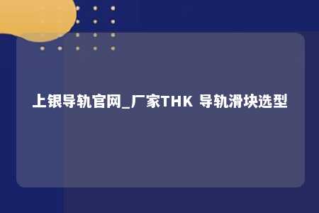 上银导轨官网_厂家THK 导轨滑块选型