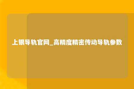 上银导轨官网_高精度精密传动导轨参数