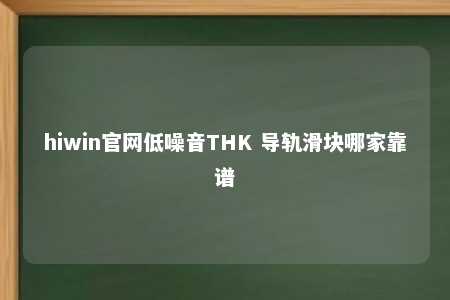 hiwin官网低噪音THK 导轨滑块哪家靠谱