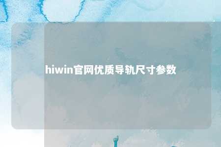 hiwin官网优质导轨尺寸参数
