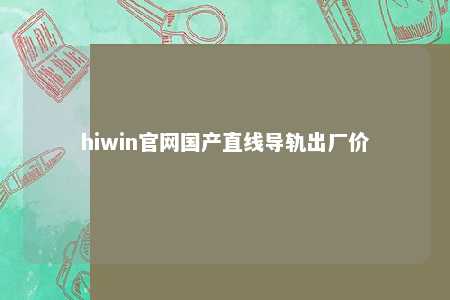 hiwin官网国产直线导轨出厂价