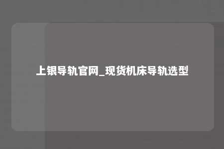 上银导轨官网_现货机床导轨选型
