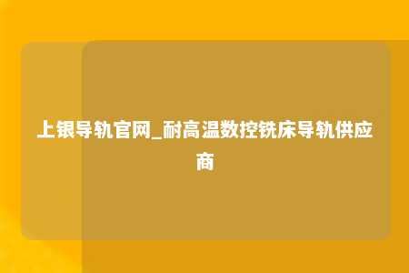 上银导轨官网_耐高温数控铣床导轨供应商